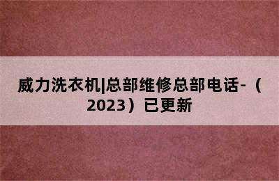 威力洗衣机|总部维修总部电话-（2023）已更新